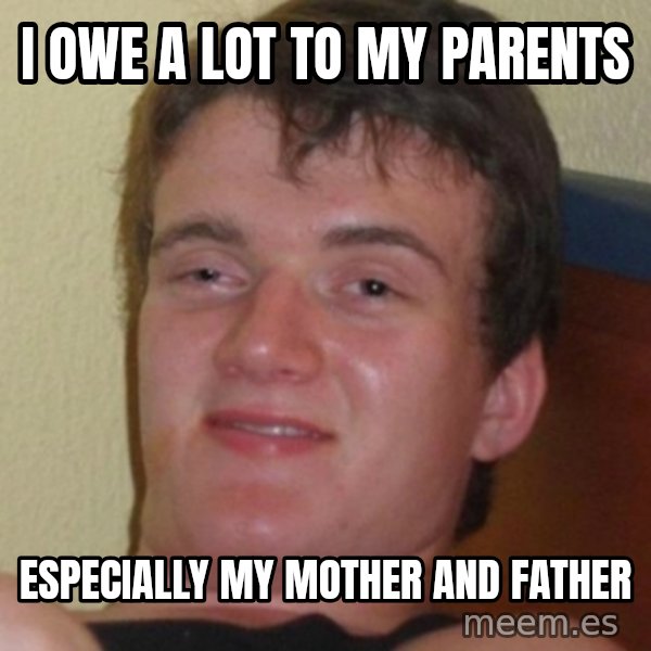 Stoner Guy meme: I owe a lot to my parents / especially my mother and father