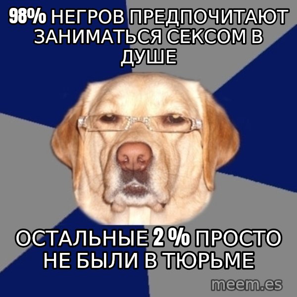 Racist Dog meme: 98% негров предпочитают заниматься сексом в душе / остальные 2 % просто  не были в тюрьме