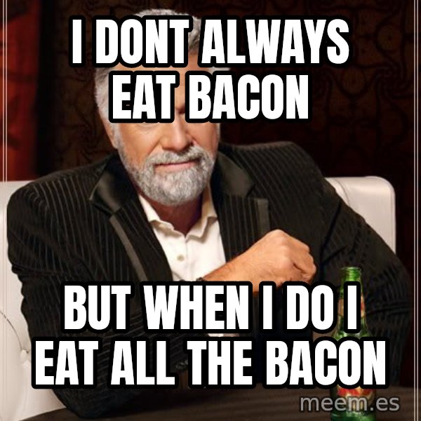 The Most Interesting Man In The World meme: i dont always eat bacon / but when i do i eat all the bacon