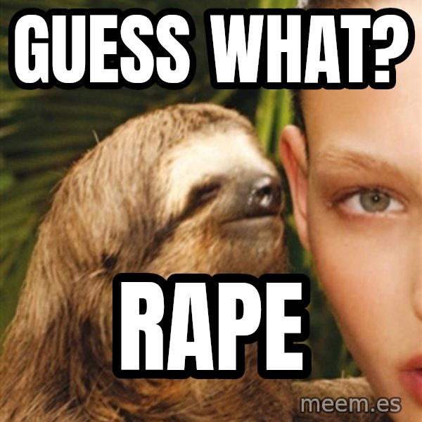 The Rape Sloth meme: Guess what? / Rape