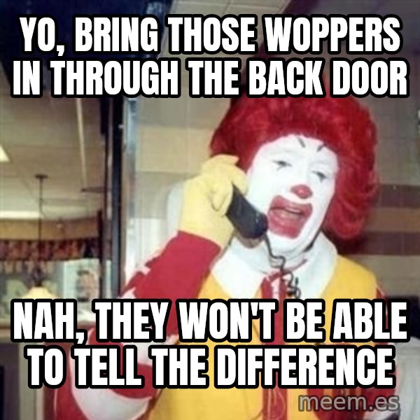 Ronald Mcdonald Call meme: YO, BRING THOSE WOPPERS IN THROUGH THE BACK DOOR / NAH, THEY WON'T BE ABLE TO TELL THE DIFFERENCE