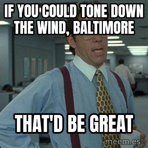 Yeah that'd be great... meme: if you could tone down the wind, baltimore / That'd be great