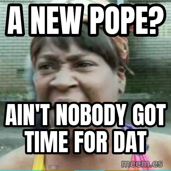 Sweet Brown Meme meme: A new pope? / Ain't nobody got time for dat