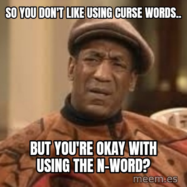 Confused Bill Cosby  meme: So you don't like using curse words.. / but you're okay with using the n-word?