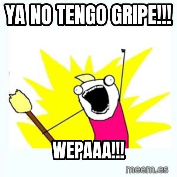All the things meme: ya no tengo gripe!!! / wepaaa!!!