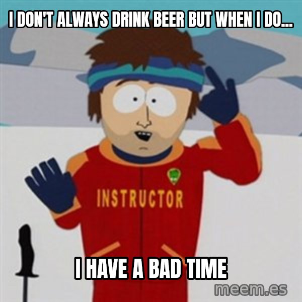 SouthPark Bad Time meme meme: i don't always drink beer but when i do... / i have a bad time