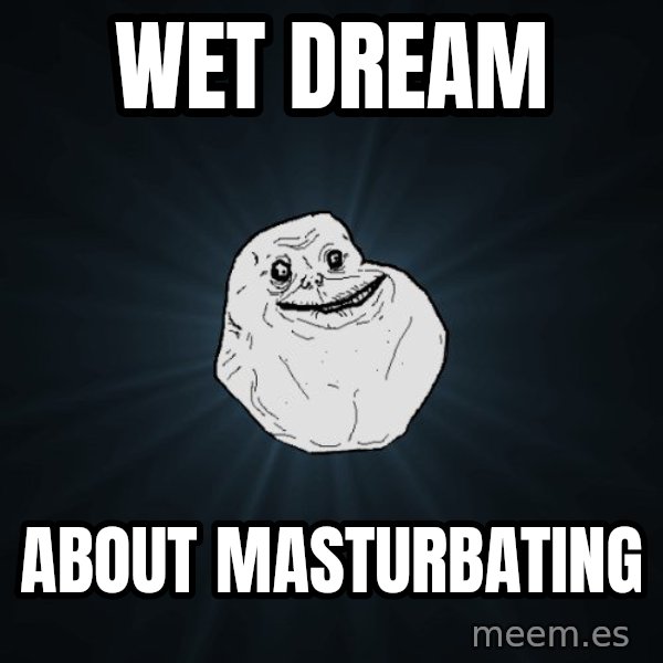 Forever Alone meme: WEt dream / about masturbating