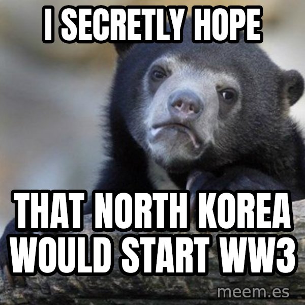 Confession Bear meme: i secretly hope / that north korea would start ww3
