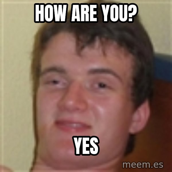 10guy meme: How are you? / yes
