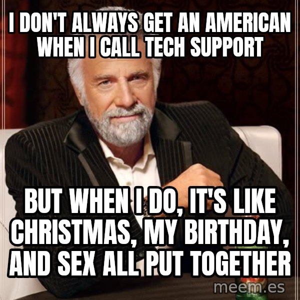The Most Interesting Man In The World meme: I don't always get an american when I call Tech support / But when I do, it's like Christmas, my birthday, and sex all put together