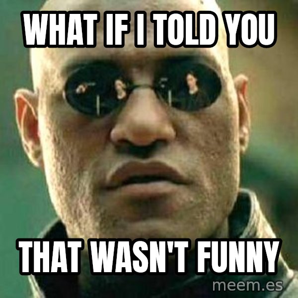 What if I told you / Matrix Morpheus meme: WHAT IF I TOLD YOU / THAT WASN'T FUNNY