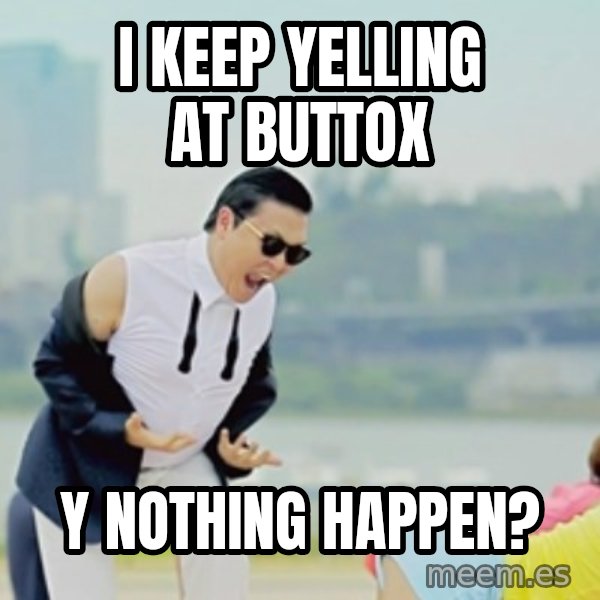 Gangnam Style meme: I keep yelling at buttox / Y nothing happen?