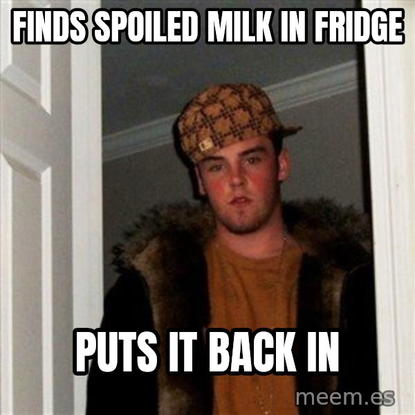 Scumbag Steve meme: finds spoiled milk in fridge / puts it back in