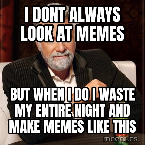 The Most Interesting Man In The World meme: I dont always look at memes / but when i do i waste my entire night and make memes like this