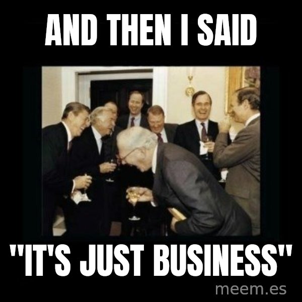 Rich Men Laughing meme: and then I said / "it's just       business"