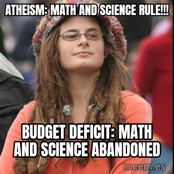 College Liberal meme: Atheism: math and science rule!!! / Budget deficit: math and science abandoned