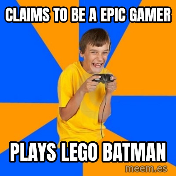 Annoying Gamer Kid meme: claims to be a epic gamer / plays  lego batman