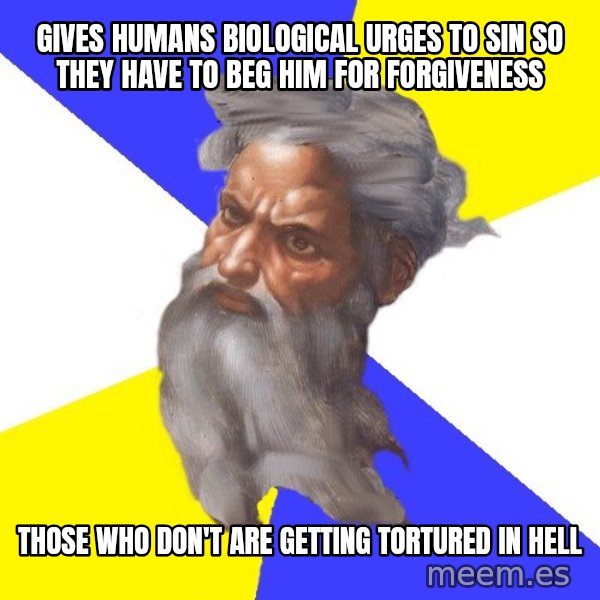 Advice God meme: gives humans biological urges to sin so they have to beg him for forgiveness / those who don't are getting tortured in hell