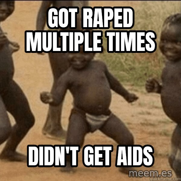 Third World Success meme: got raped MULTIPLE times / didn't get aids