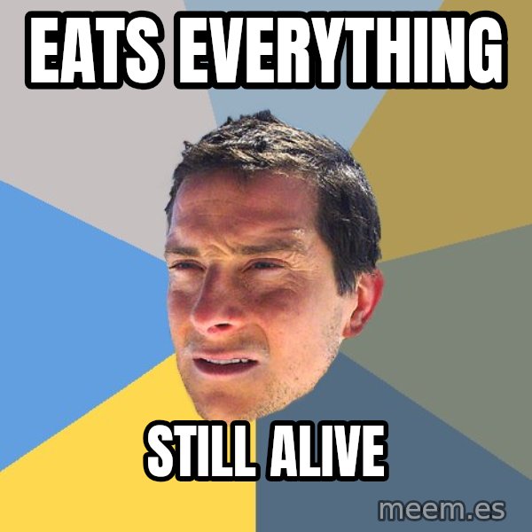 Bear Grylls meme: eats everything / still alive