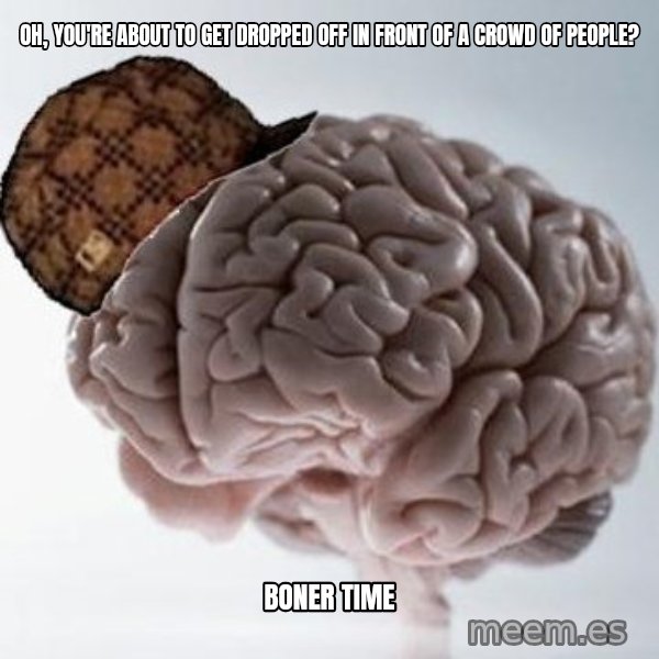 Scumbag Brain meme: Oh, you're about to get dropped off in front of a crowd of people? / BONER TIME