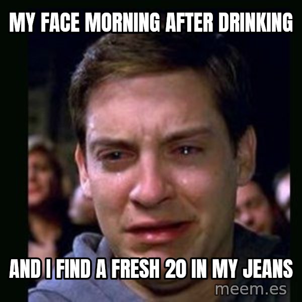 crying peter parker meme: MY FACE MORNING AFTER DRINKING / AND I FIND A FRESH 20 IN MY JEANS