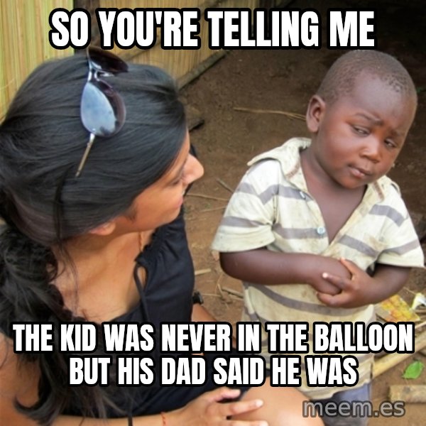 So You're Telling me meme: So You're Telling me / the kid was never in the BALLOON but his dad said he was