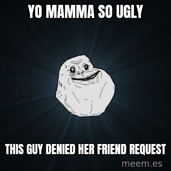 Forever Alone meme: Yo mamma so UGLY / This guy denieD her friend request