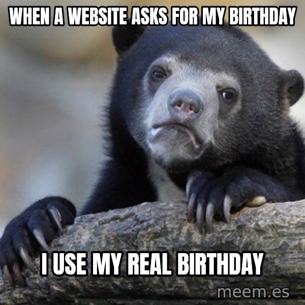 Confession Bear meme: when a website asks for my birthday / i use my real birthday