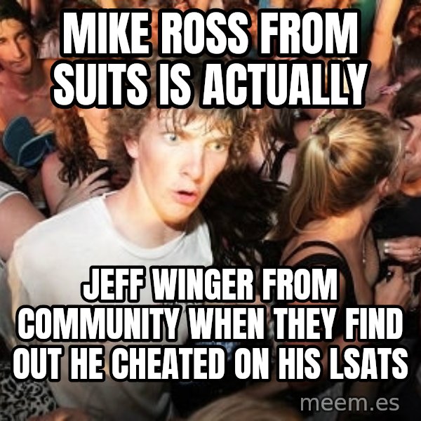 Sudden Realization Ralph meme: Mike Ross from suits is actually / jeff winger from community when they find out he cheated on his lsats