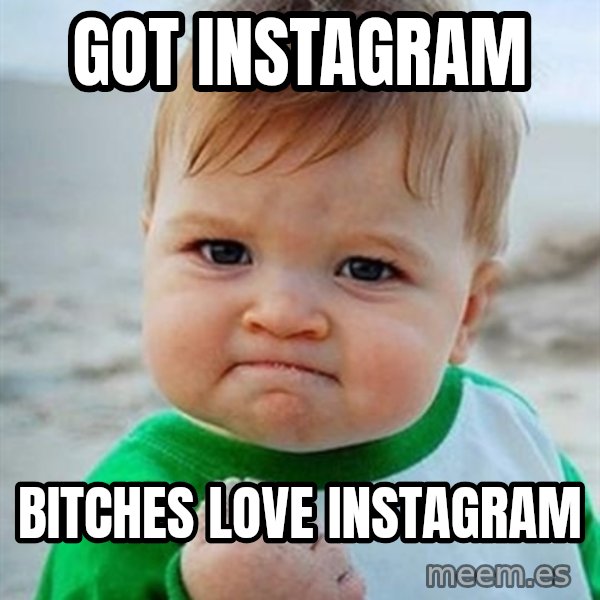 Victory Baby meme: got instagram / Bitches love instagram