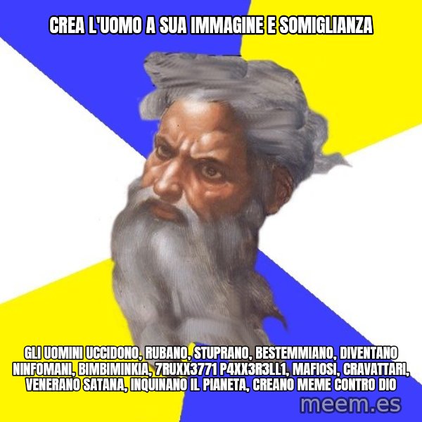 Advice God meme: crea l'uomo a sua immagine e somiglianza / gli uomini uccidono, rubano, stuprano, bestemmiano, diventano ninfomani, bimbiminkia, 7ruxx3771 p4xx3r3ll1, mafiosi, cravattari, venerano satana, inquinano il pianeta, creano meme contro dio