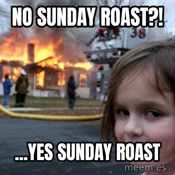 Disaster Girl meme: No sunday roast?! / ...yes sunday roast