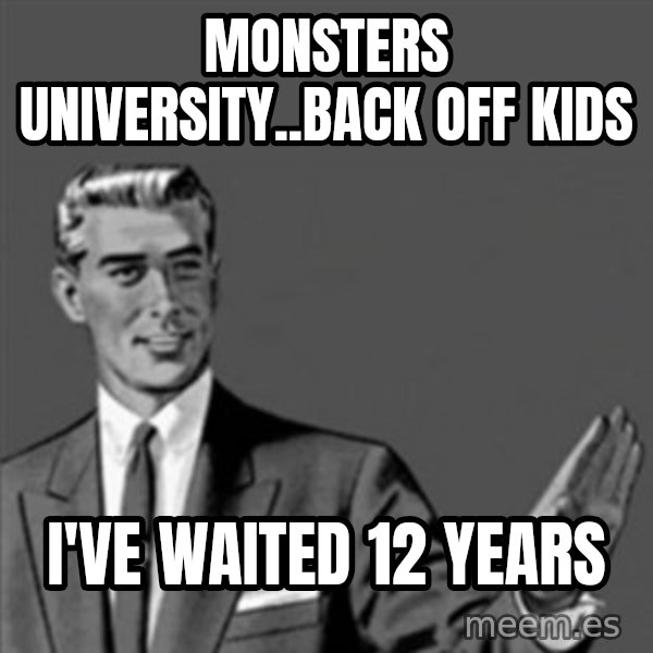 Correction Guy meme: Monsters UniversIty..BACK OFF KIDS / I'VE WAITED 12 YEARS