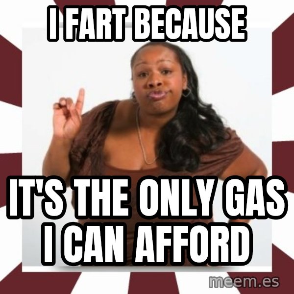 Sassy Black Woman meme: I FART BECAUSE / It's the only gas I can afford