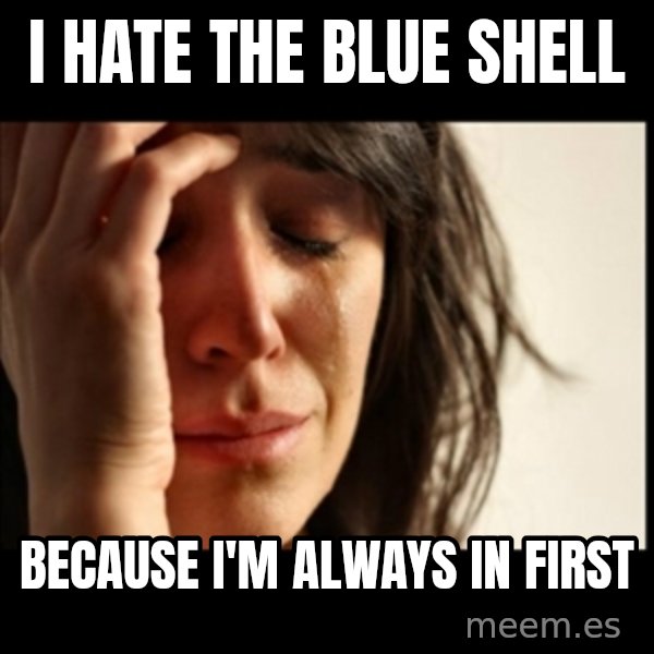 First World Problems meme: I hate the blue shell / because i'm always in first