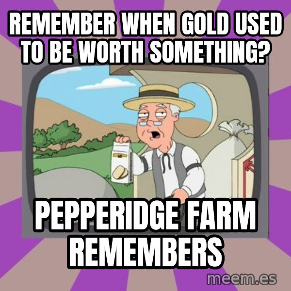 Pepperidge Farm Remembers FG meme: Remember when gold used    to be worth something? / pepperidge farm   remembers