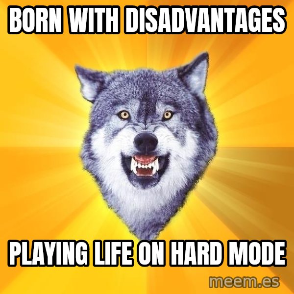 Courage Wolf meme: born with disadvantages / playing life on hard mode