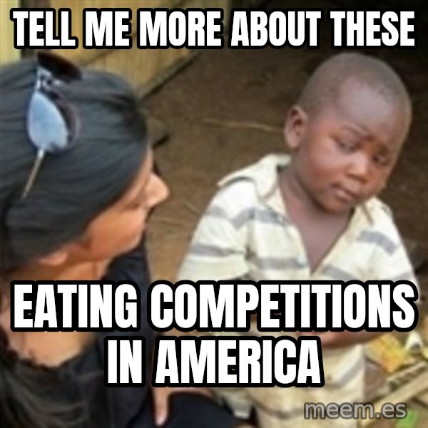 Skeptical 3rd World Kid meme: tell me more about these / eating competitions in america