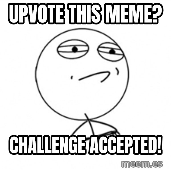 Challenge Accepted meme: upvote this meme? / challenge accepted!