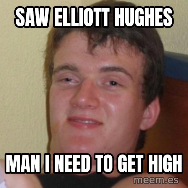 Really Stoned Guy meme: saw elliott hughes / man i need to get high