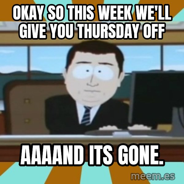 And it's gone meme: okay so this week we'll give you thursday off / Aaaand its gone.
