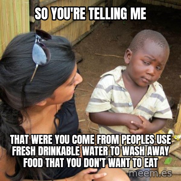 skeptical black kid meme: SO YOU'RE TELLING ME / THAT WERE YOU COME FROM PEOPLES USE FRESH DRINKABLE WATER TO WASH AWAY FOOD THAT YOU DON'T WANT TO EAT