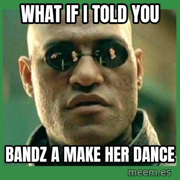 Matrix Morpheus meme: what if i told you / bandz a make her dance