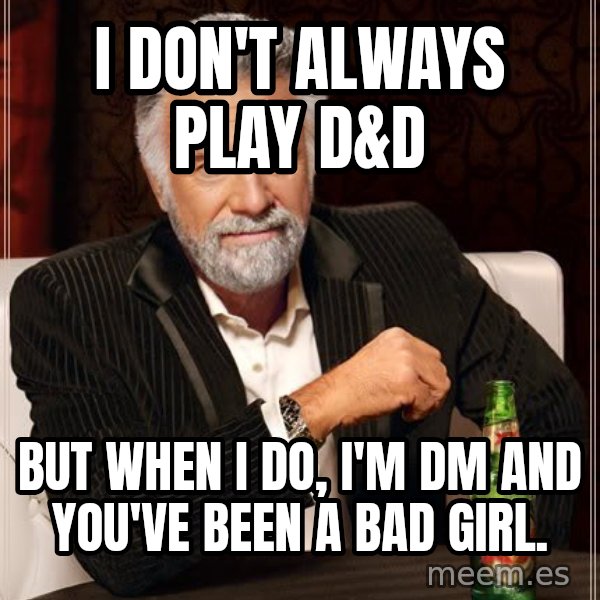 The Most Interesting Man In The World meme: I don't always play D&D / But when I do, I'm DM and you've been a bad girl.