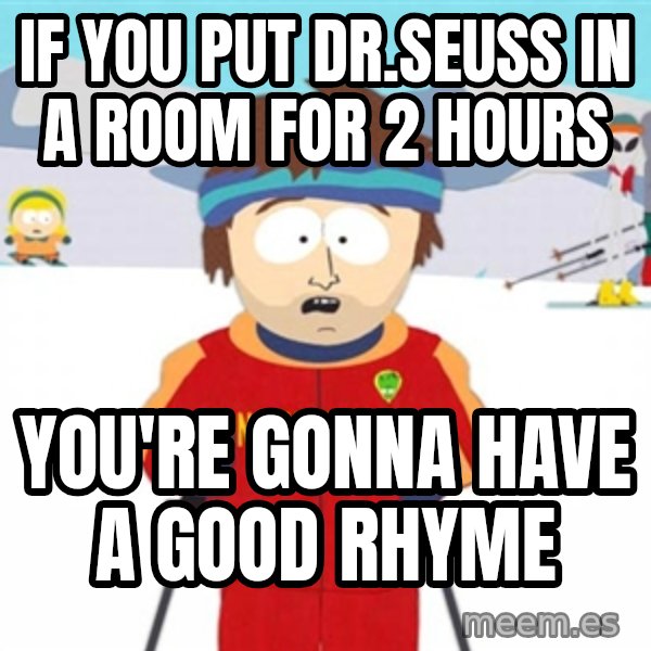 SouthPark Bad Time meme meme: IF YOU PUT DR.SEUSS IN A ROOM FOR 2 HOURS / YOU'RE GONNA HAVE A GOOD RHYME