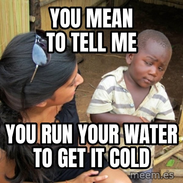 you mean to tell me black kid meme: YOU MEAN TO TELL ME / YOU RUN YOUR WATER TO GET IT COLD