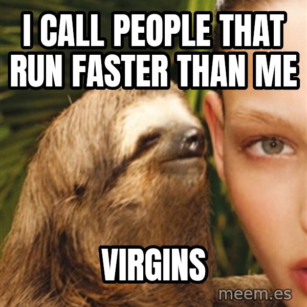 The Rape Sloth meme: I caLL PEOPLE THAT RUN FASTER THAN ME / VIRGINS