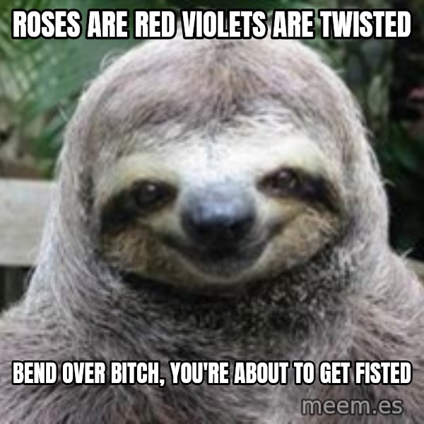 Sexual Sloth meme: Roses Are red Violets Are Twisted / Bend Over bitch, you're about to get fisted