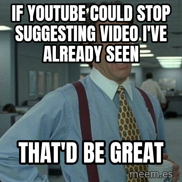 Office Space That Would Be Great meme: If youtube could stop suggesting video i've already seen / That'd be great